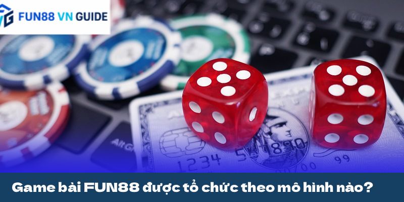 Game bài FUN88 được tổ chức theo mô hình nào?