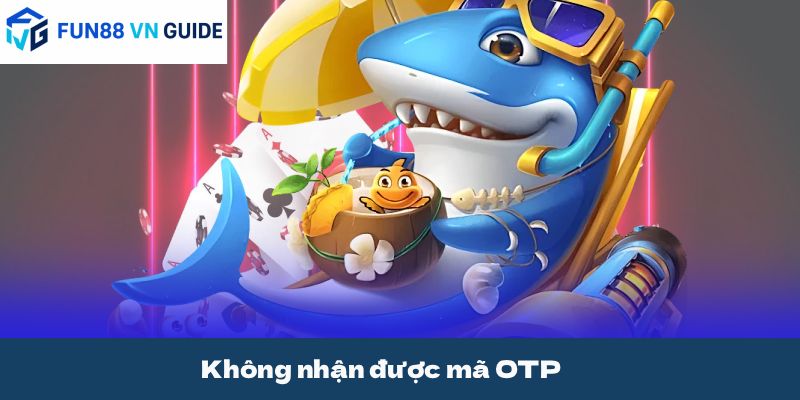 Không nhận được mã OTP